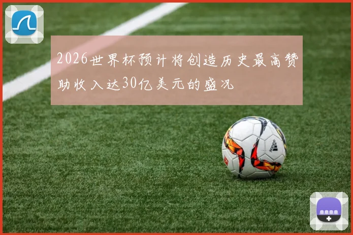 2026世界杯预计将创造历史最高赞助收入达30亿美元的盛况