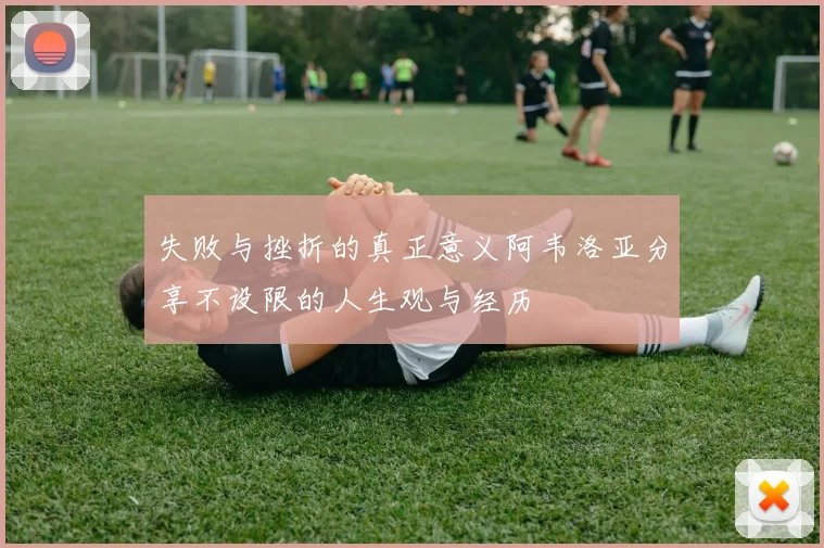 失败与挫折的真正意义阿韦洛亚分享不设限的人生观与经历