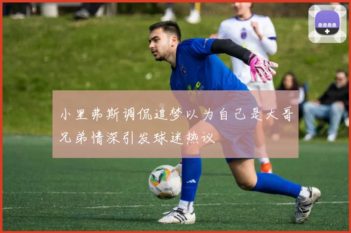 小里弗斯调侃追梦以为自己是大哥兄弟情深引发球迷热议