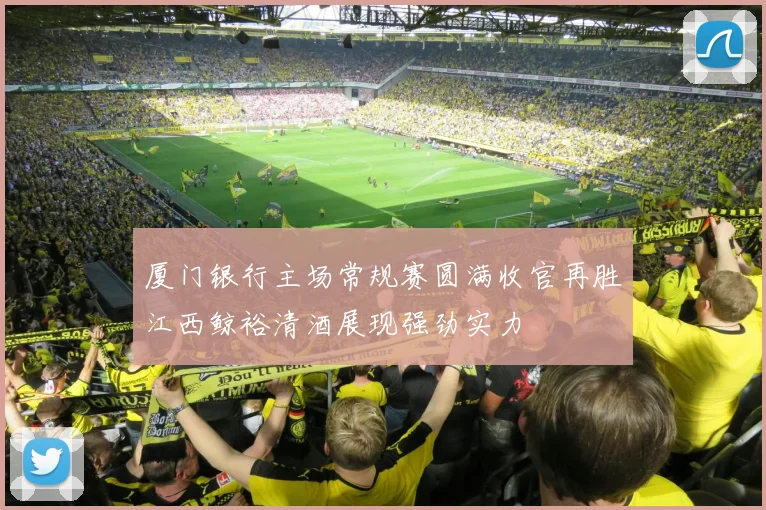 厦门银行主场常规赛圆满收官再胜江西鲸裕清酒展现强劲实力