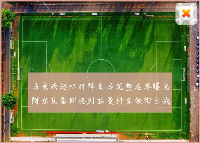 马竞西超杯对阵皇马完整名单曝光阿尔瓦雷斯格列兹曼科克领衔出战