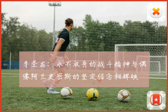 李圣龙：永不放弃的战斗精神与偶像阿兰史密斯的坚定信念相辉映